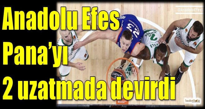 Anadolu Efes, Pana'yı 2 uzatmada devirdi