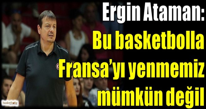 Ataman: Bu basketbolla Fransa'yı yenmemiz mümkün değil