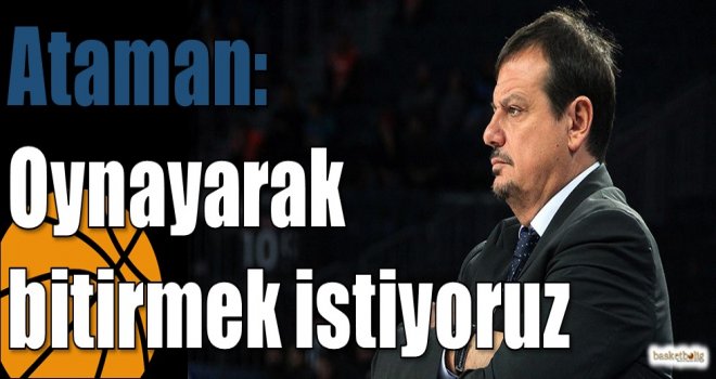 Ataman: Oynayarak bitirmek istiyoruz
