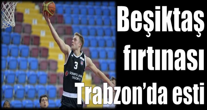 Beşiktaş fırtınası Trabzon'da esti...