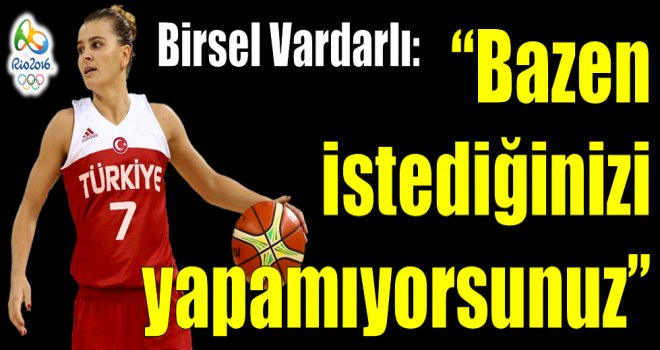 Birsel Vardarlı: ''Bazen istediğinizi yapamıyorsunuz''