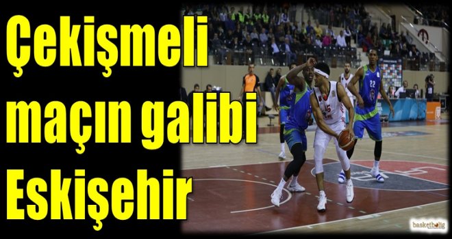 Çekişmeli maçın galibi Eskişehir Basket