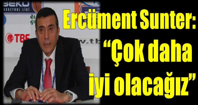 Ercüment Sunter:''Çok daha iyi olacağız''