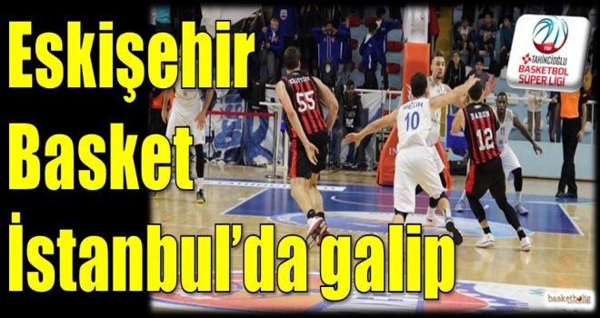 Eskişehir Basket, İstanbul'da galip
