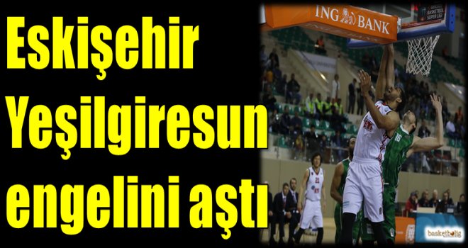 Eskişehir Basket, Yeşilgiresun engelini aştı