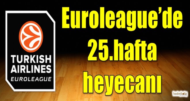 Euroleague'de 25.hafta heyecanı