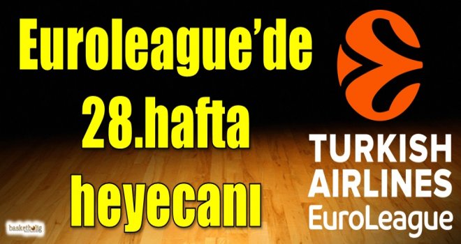 Euroleague'de 28.hafta heyecanı