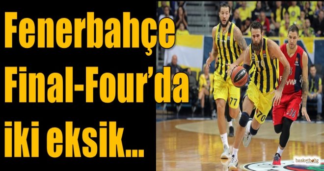 Fenerbahçe Final-Four'da iki eksik...