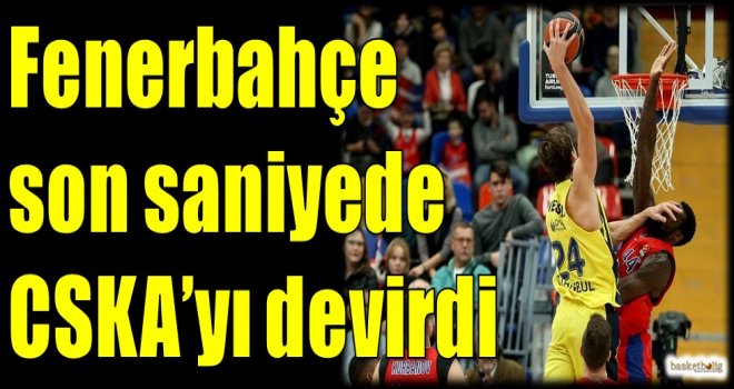 Fenerbahçe son saniyede CSKA'yı devirdi