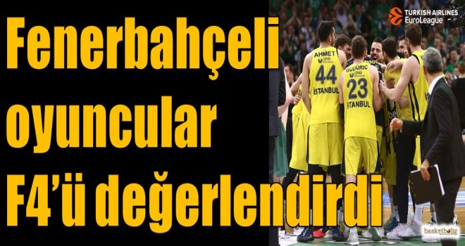 Fenerbahçeli oyuncular Final-Four'u değerlendirdi