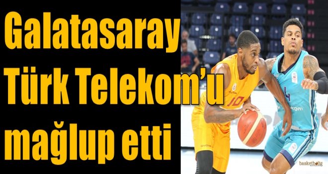 Galatasaray, Türk Telekom'u mağlup etti