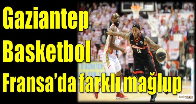 Gaziantep Basketbol Fransa'da farklı mağlup