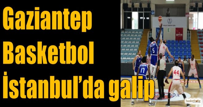 Gaziantep Basketbol, İstanbul'da galip