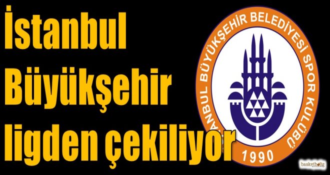 İstanbul Büyükşehir Belediyespor ligden çekiliyor