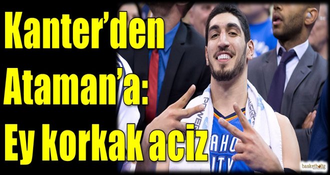 Kanter'den Ataman'a: Ey korkak aciz