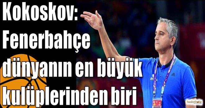 Kokoskov: Fenerbahçe dünyanın en büyük kulüplerinden biri