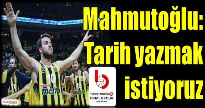 Mahmutoğlu: Tarih yazmak istiyoruz