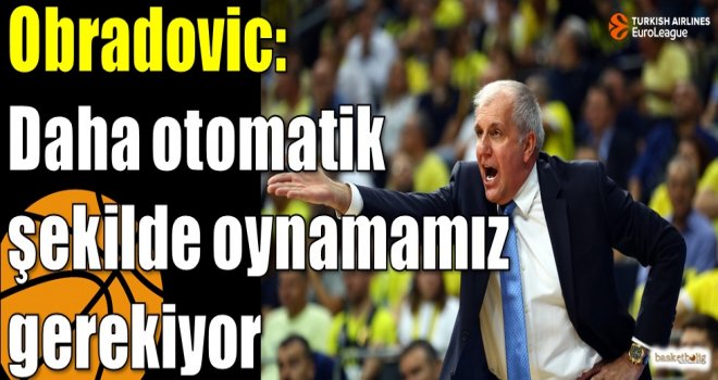 Obradovic: Daha otomatik şekilde oynamamız gerekiyor