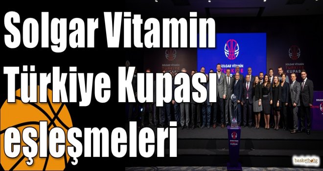 Solgar Vitamin Türkiye Kupası eşleşmeleri belli oldu