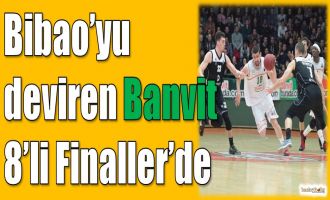 Bilbao'yu deviren Banvit 8'li Finaller'de