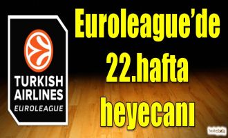 Euroleague'de 22.hafta heyecanı