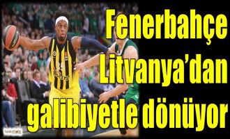 Fenerbahçe, Litvanya'dan galibiyetle dönüyor