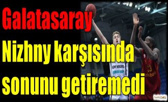 Galatasaray Odeabank, Nizhny karşısında sonunu getiremedi