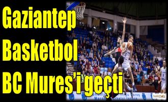 Gaziantep Basketbol, BC Mures'i geçti
