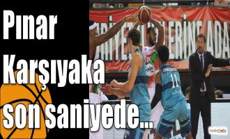 Pınar Karşıyaka son saniyede…