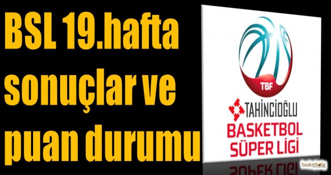 Tahincioğlu Basketbol Süper Ligi 19.hafta sonuçlar ve puan durumu