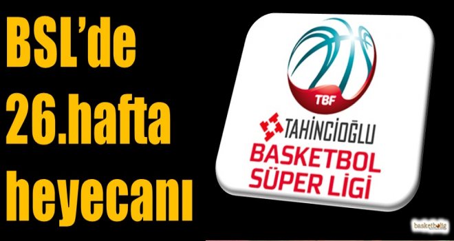 Tahincioğlu Basketbol Süper Ligi'nde 26.hafta heyecanı