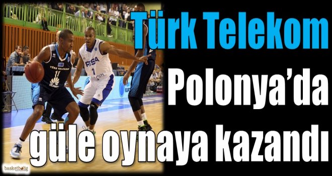 Türk Telekom, Polonya'da güle oynayan kazandı