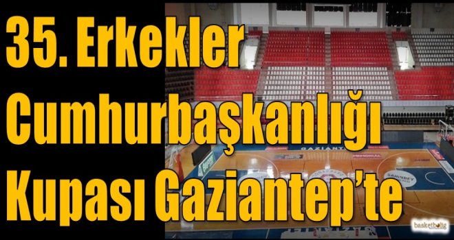 35.Erkekler Cumhurbaşkanlığı Kupası Gazintep'te
