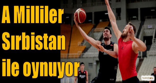 A Milliler Sırbistan ile oynuyor