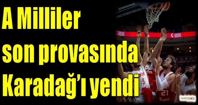 A Milliler son provasında Karadağ'ı yendi