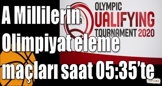 A Millilerin Olimpiyat eleme maçları saat 05:35?te