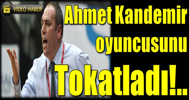 Ahmet Kandemir'den oyuncusuna tokat!..