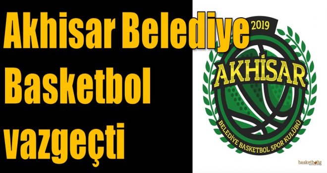 Akhisar Belediye Basketbol vazgeçti