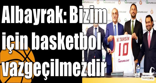 Albayrak: Bizim için basketbol vazgeçilmezdir