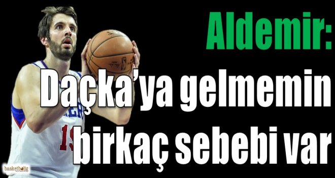 Aldemir: Daçka'ya gelmemin birkaç sebebi var