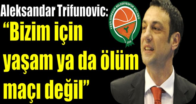 Aleksandar Trifunovic: ''Bizim için yaşam ya da ölüm maçı değil''