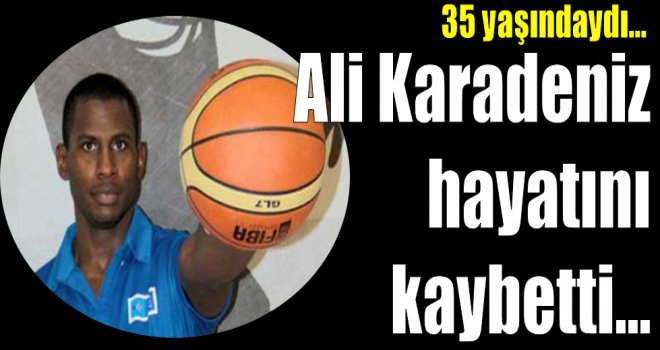 Ali Karadeniz hayatını kaybetti