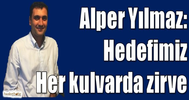 Alper Yılmaz: Hedefimiz her kulvarda zirve