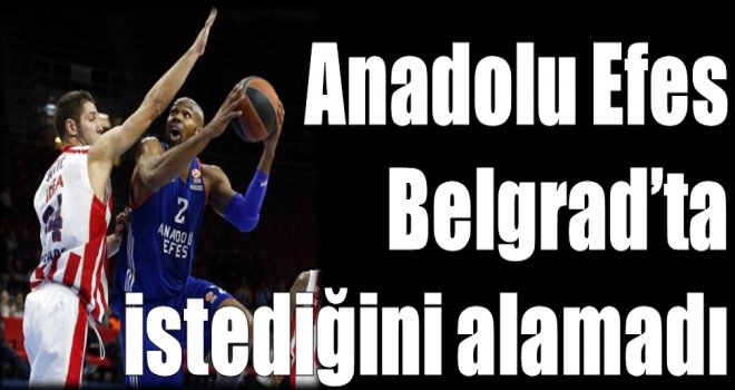 Anadolu Efes, Belgrad'ta istediğini alamadı