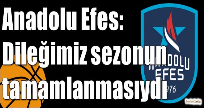 Anadolu Efes: Dileğimiz sezonun tamamlanmasıydı