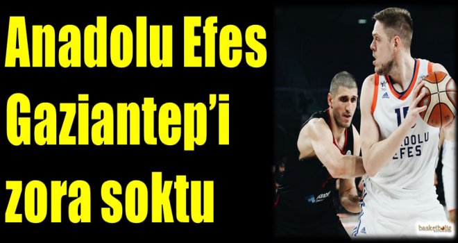 Anadolu Efes, Gaziantep'i zora soktu...
