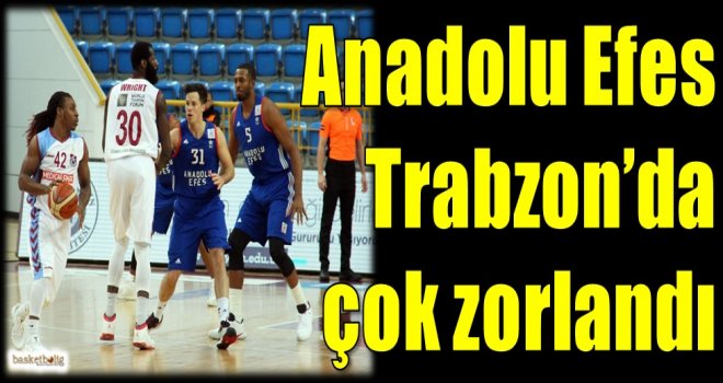 Anadolu Efes, Trabzon'da çok zorlandı