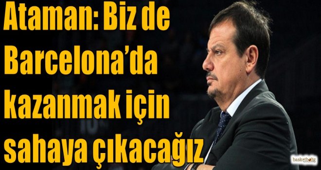 Ataman: Biz de Barcelona'da kazanmak için sahaya çıkacağız