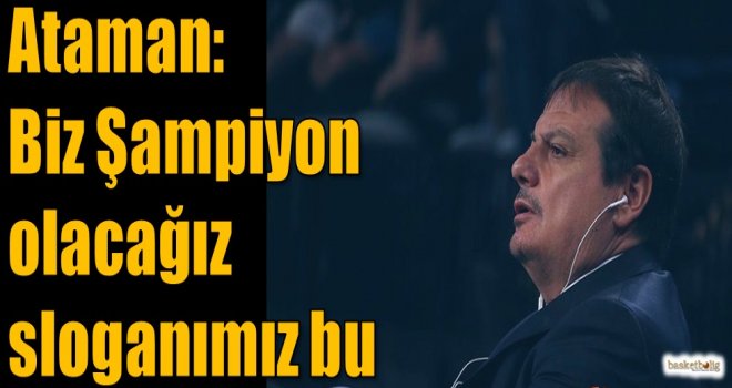 Ataman: Biz şampiyon olacağız sloganımız bu