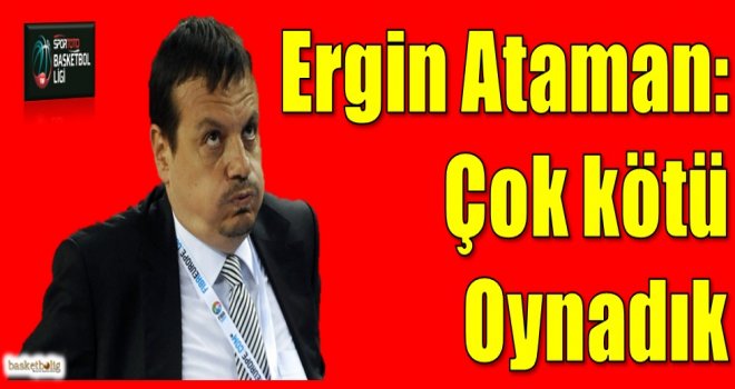 Ataman: Çok kötü oynadık